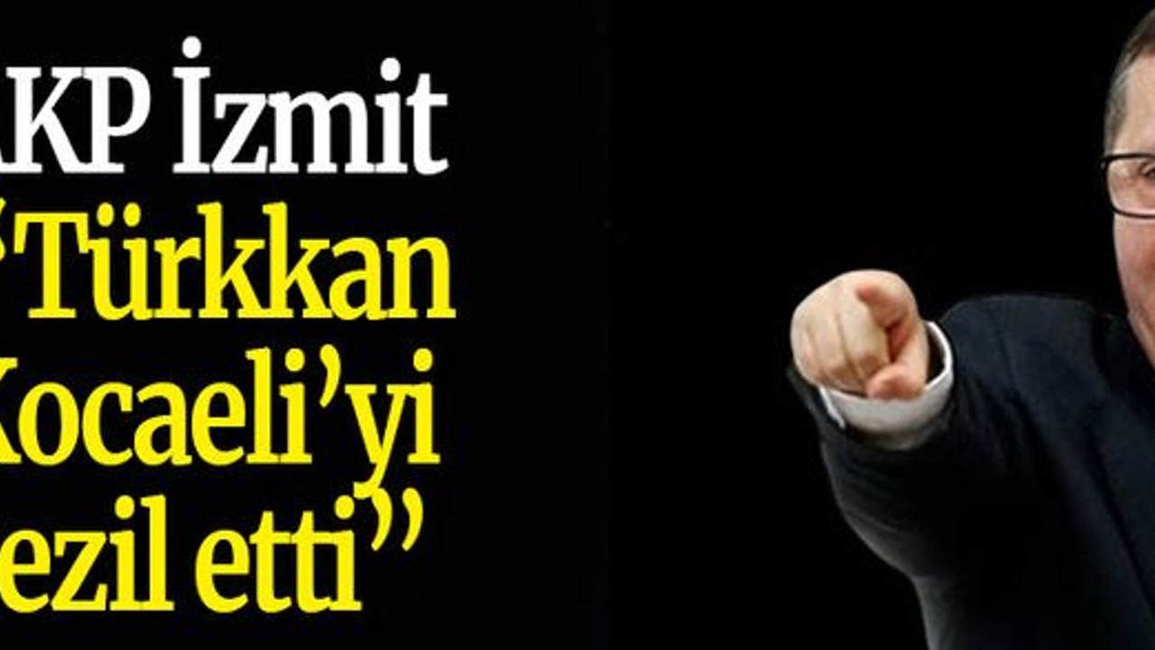 AKP İzmit: “Türkkan Kocaeli’yi rezil etti”